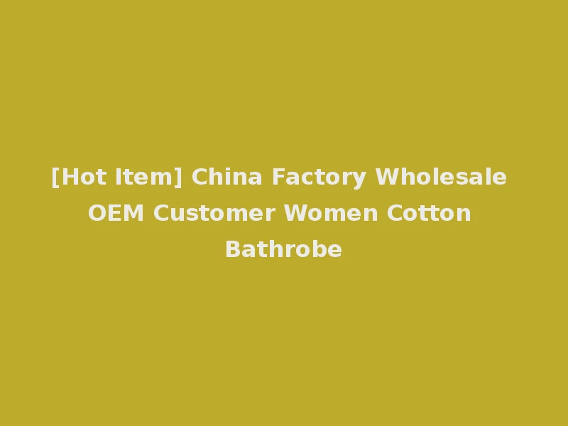 [Hot Item] China Factory Wholesale OEM Customer Women Cotton Bathrobe