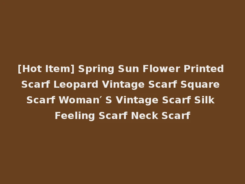 [Hot Item] Spring Sun Flower Printed Scarf Leopard Vintage Scarf Square Scarf Woman′ S Vintage Scarf Silk Feeling Scarf Neck Scarf
