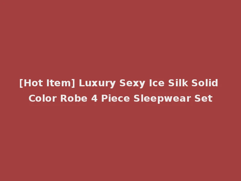 [Hot Item] Luxury Sexy Ice Silk Solid Color Robe 4 Piece Sleepwear Set
