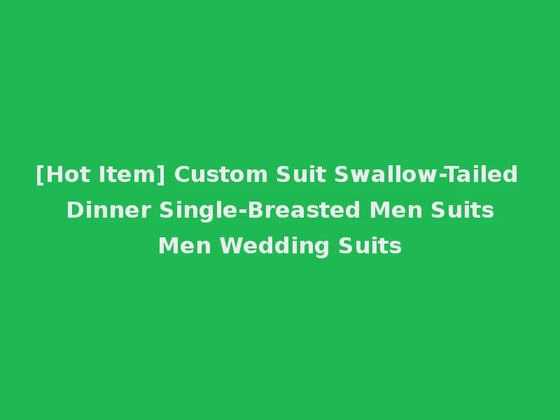 [Hot Item] Custom Suit Swallow-Tailed Dinner Single-Breasted Men Suits Men Wedding Suits
