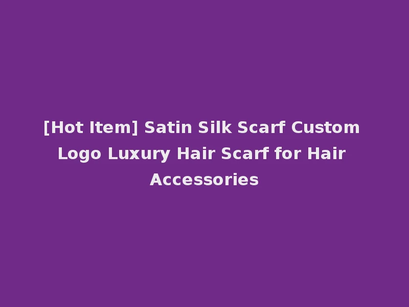 [Hot Item] Satin Silk Scarf Custom Logo Luxury Hair Scarf for Hair Accessories