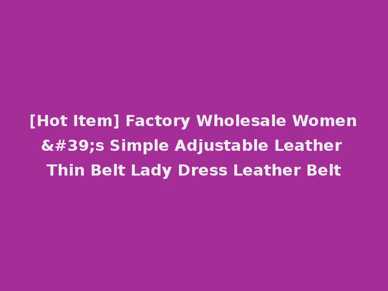 [Hot Item] Factory Wholesale Women's Simple Adjustable Leather Thin Belt Lady Dress Leather Belt