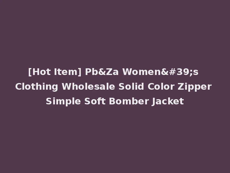 [Hot Item] Pb&Za Women's Clothing Wholesale Solid Color Zipper Simple Soft Bomber Jacket