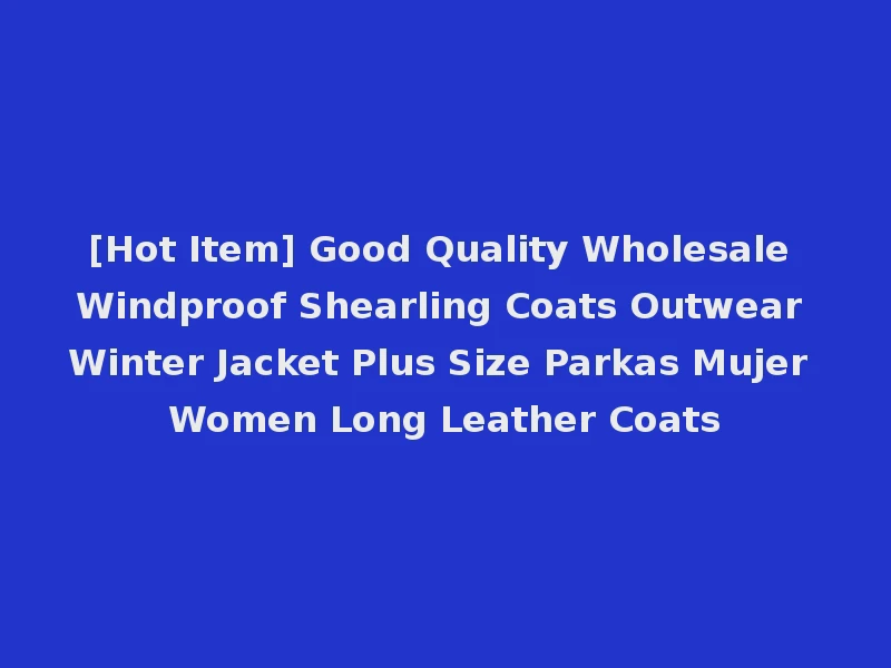 [Hot Item] Good Quality Wholesale Windproof Shearling Coats Outwear Winter Jacket Plus Size Parkas Mujer Women Long Leather Coats