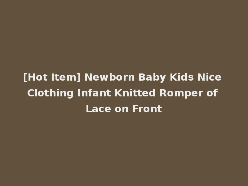 [Hot Item] Newborn Baby Kids Nice Clothing Infant Knitted Romper of Lace on Front