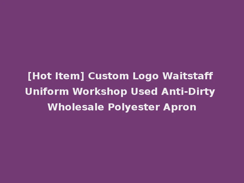 [Hot Item] Custom Logo Waitstaff Uniform Workshop Used Anti-Dirty Wholesale Polyester Apron