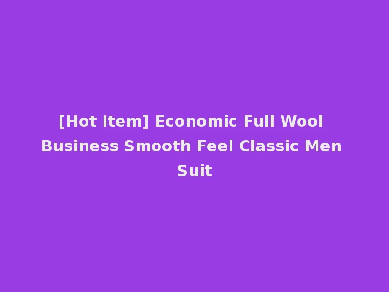[Hot Item] Economic Full Wool Business Smooth Feel Classic Men Suit