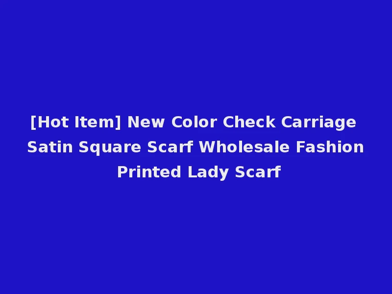 [Hot Item] New Color Check Carriage Satin Square Scarf Wholesale Fashion Printed Lady Scarf