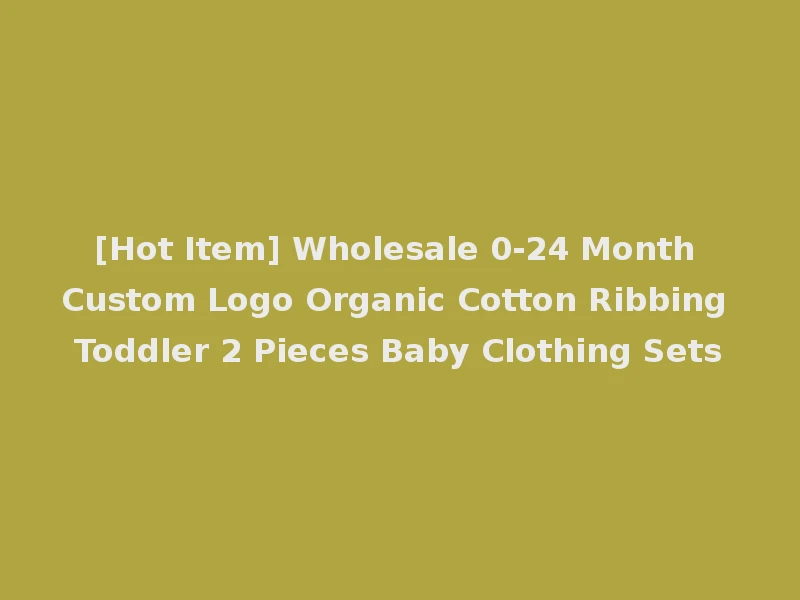 [Hot Item] Wholesale 0-24 Month Custom Logo Organic Cotton Ribbing Toddler 2 Pieces Baby Clothing Sets