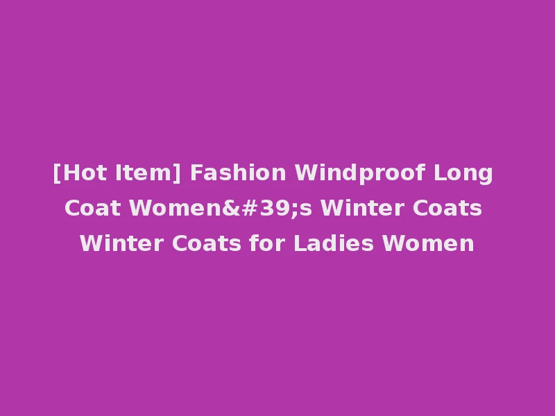 [Hot Item] Fashion Windproof Long Coat Women's Winter Coats Winter Coats for Ladies Women