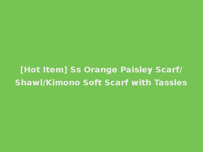 [Hot Item] Ss Orange Paisley Scarf/Shawl/Kimono Soft Scarf with Tassles
