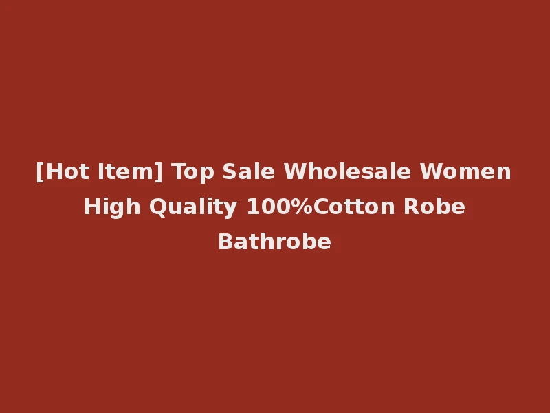[Hot Item] Top Sale Wholesale Women High Quality 100%Cotton Robe Bathrobe