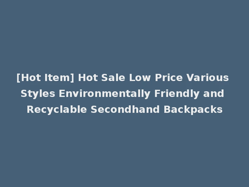 [Hot Item] Hot Sale Low Price Various Styles Environmentally Friendly and Recyclable Secondhand Backpacks