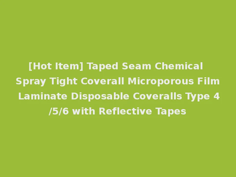 [Hot Item] Taped Seam Chemical Spray Tight Coverall Microporous Film Laminate Disposable Coveralls Type 4/5/6 with Reflective Tapes