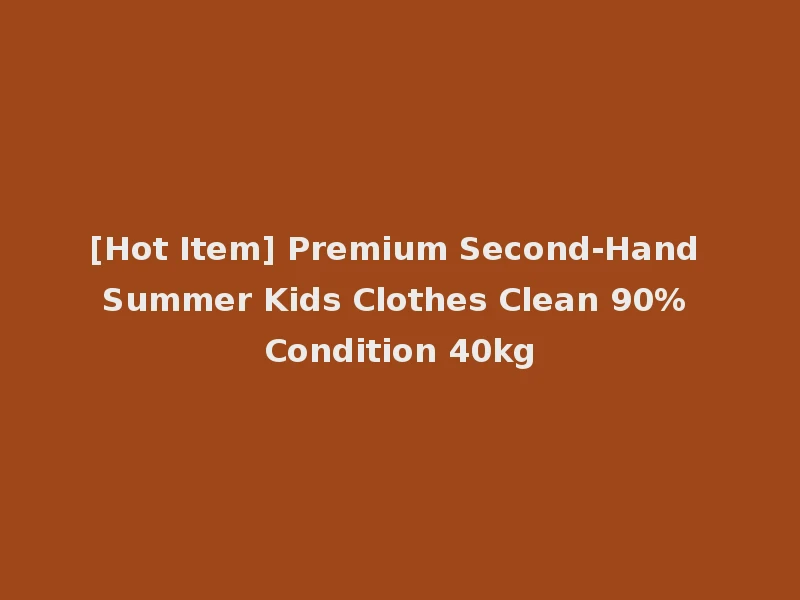 [Hot Item] Premium Second-Hand Summer Kids Clothes Clean 90% Condition 40kg
