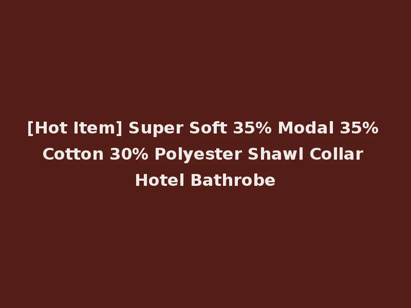 [Hot Item] Super Soft 35% Modal 35% Cotton 30% Polyester Shawl Collar Hotel Bathrobe