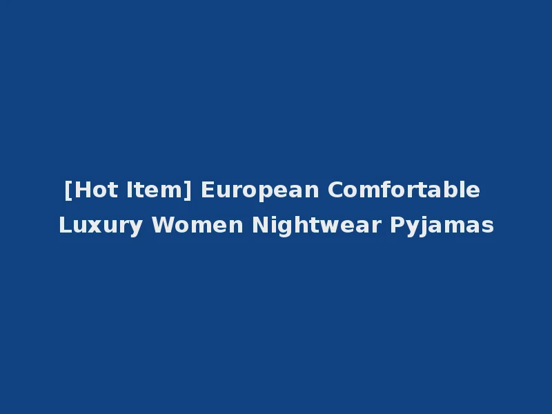 [Hot Item] European Comfortable Luxury Women Nightwear Pyjamas