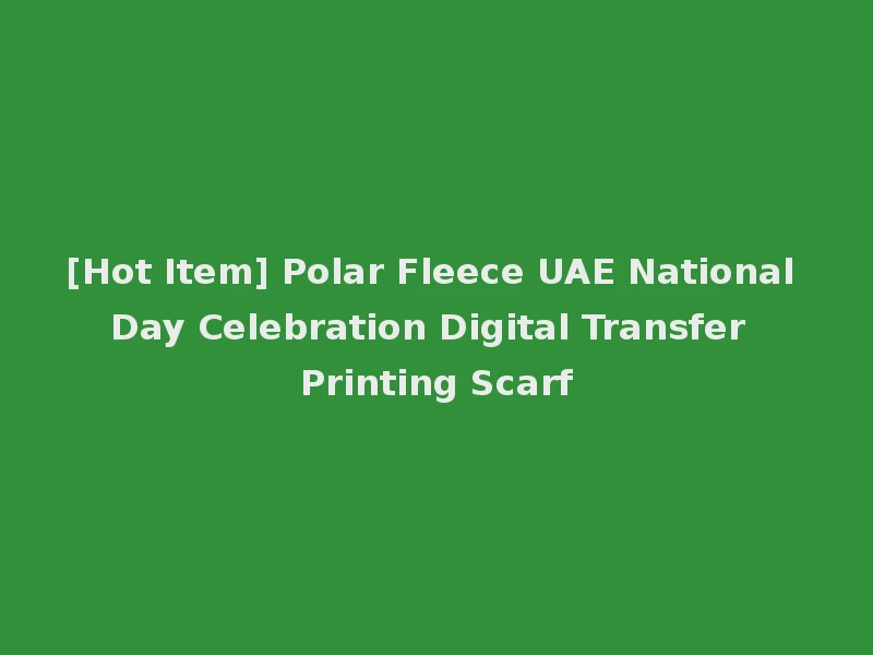 [Hot Item] Polar Fleece UAE National Day Celebration Digital Transfer Printing Scarf