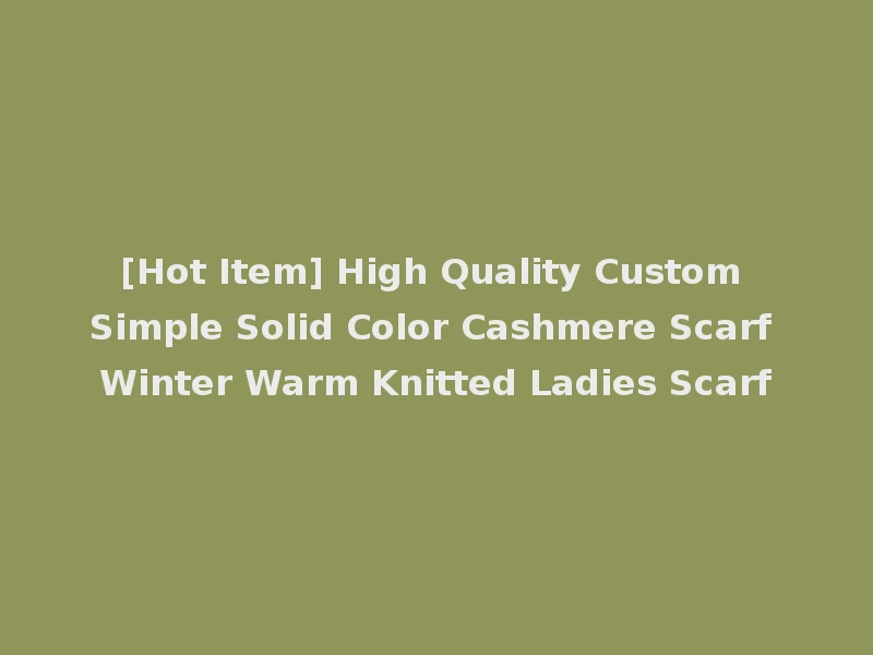 [Hot Item] High Quality Custom Simple Solid Color Cashmere Scarf Winter Warm Knitted Ladies Scarf