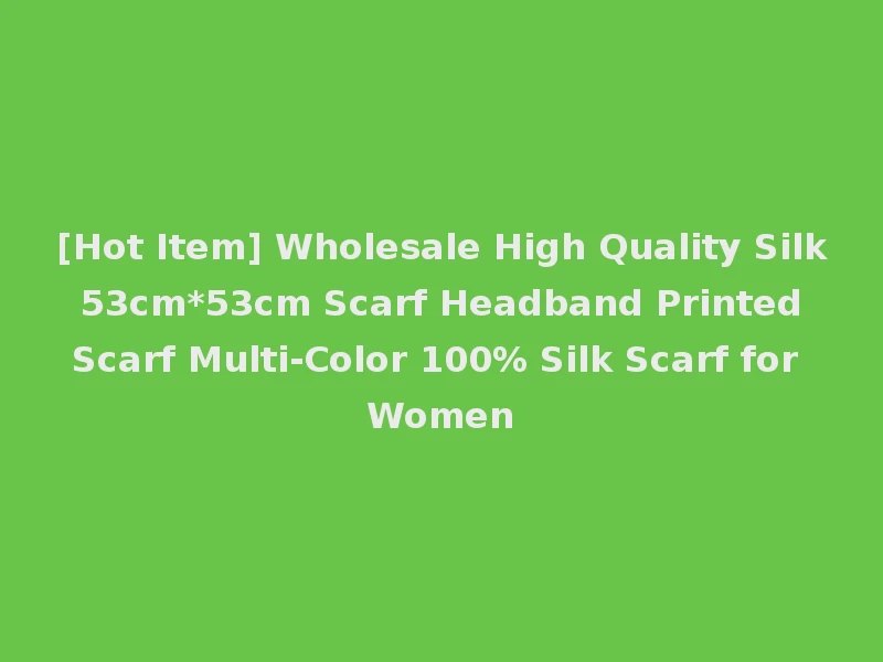 [Hot Item] Wholesale High Quality Silk 53cm*53cm Scarf Headband Printed Scarf Multi-Color 100% Silk Scarf for Women
