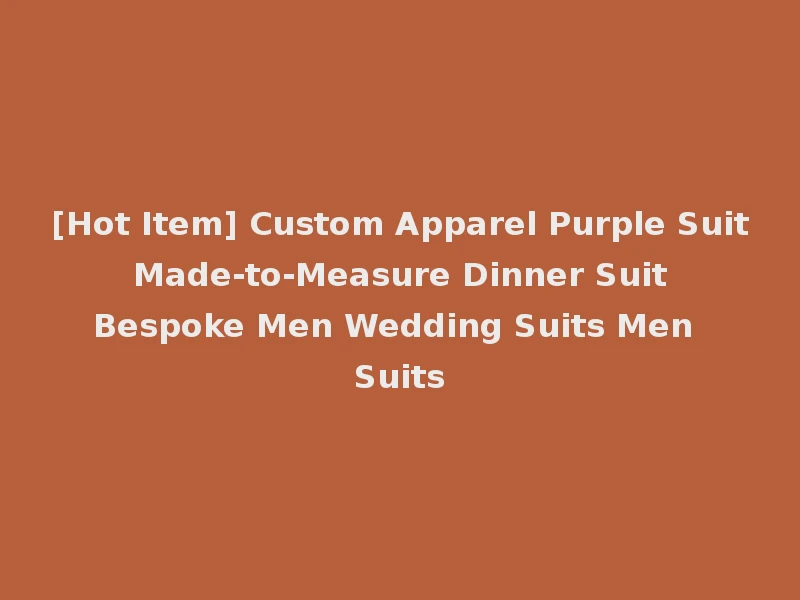 [Hot Item] Custom Apparel Purple Suit Made-to-Measure Dinner Suit Bespoke Men Wedding Suits Men Suits