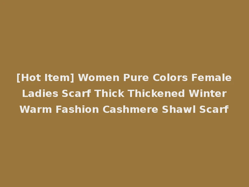 [Hot Item] Women Pure Colors Female Ladies Scarf Thick Thickened Winter Warm Fashion Cashmere Shawl Scarf