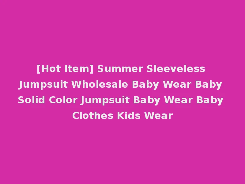 [Hot Item] Summer Sleeveless Jumpsuit Wholesale Baby Wear Baby Solid Color Jumpsuit Baby Wear Baby Clothes Kids Wear