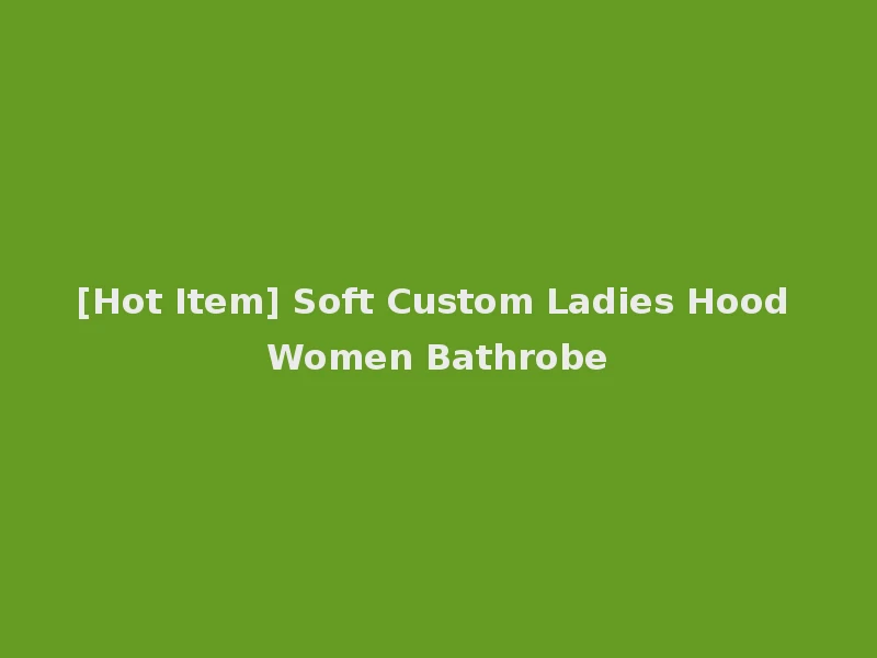 [Hot Item] Soft Custom Ladies Hood Women Bathrobe