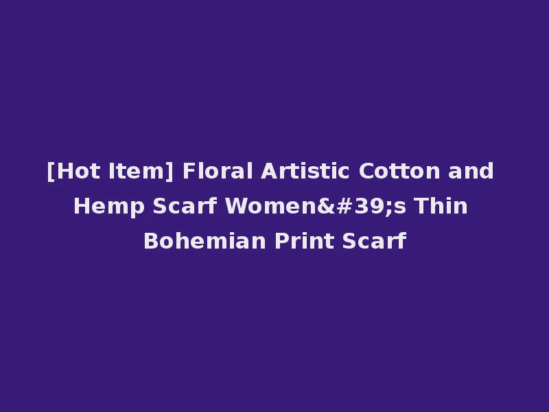 [Hot Item] Floral Artistic Cotton and Hemp Scarf Women's Thin Bohemian Print Scarf