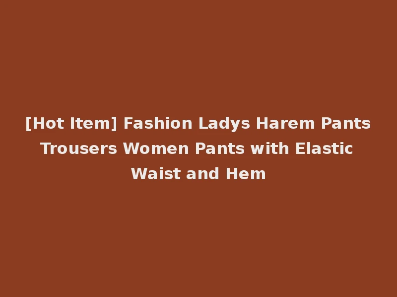 [Hot Item] Fashion Ladys Harem Pants Trousers Women Pants with Elastic Waist and Hem