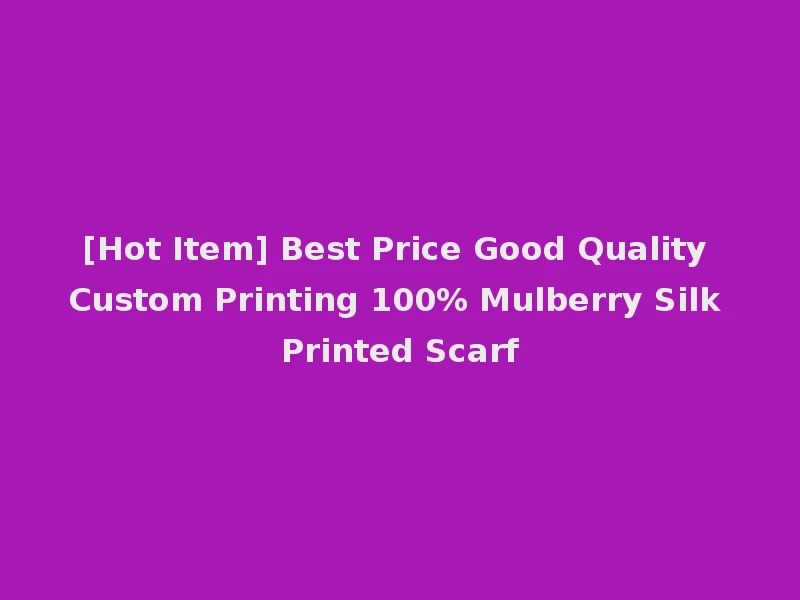 [Hot Item] Best Price Good Quality Custom Printing 100% Mulberry Silk Printed Scarf