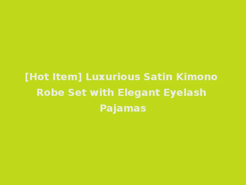 [Hot Item] Luxurious Satin Kimono Robe Set with Elegant Eyelash Pajamas