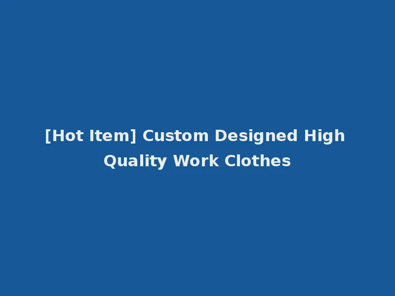 [Hot Item] Custom Designed High Quality Work Clothes