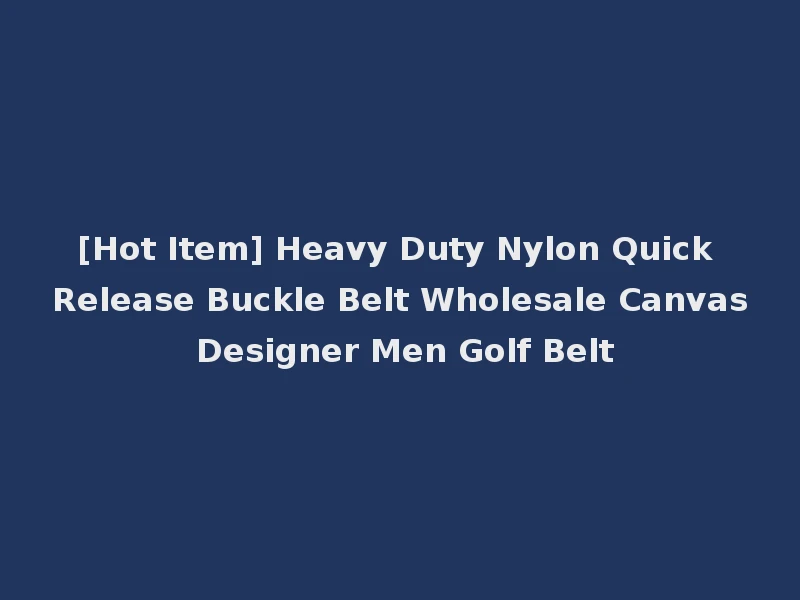 [Hot Item] Heavy Duty Nylon Quick Release Buckle Belt Wholesale Canvas Designer Men Golf Belt