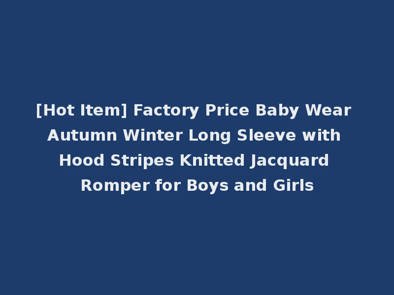 [Hot Item] Factory Price Baby Wear Autumn Winter Long Sleeve with Hood Stripes Knitted Jacquard Romper for Boys and Girls