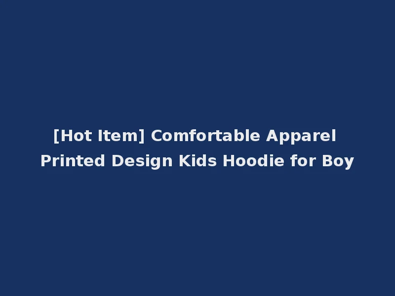 [Hot Item] Comfortable Apparel Printed Design Kids Hoodie for Boy