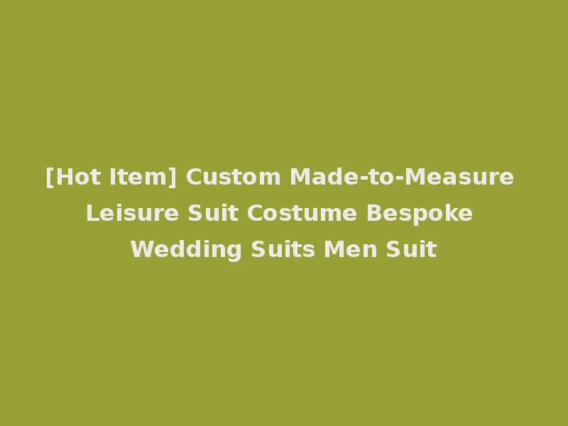 [Hot Item] Custom Made-to-Measure Leisure Suit Costume Bespoke Wedding Suits Men Suit