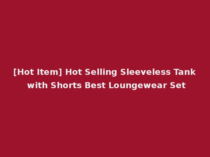 [Hot Item] Hot Selling Sleeveless Tank with Shorts Best Loungewear Set