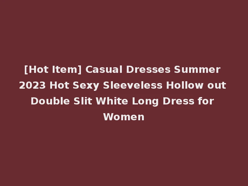 [Hot Item] Casual Dresses Summer 2023 Hot Sexy Sleeveless Hollow out Double Slit White Long Dress for Women