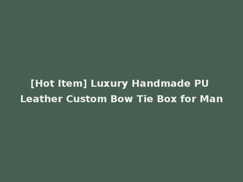 [Hot Item] Luxury Handmade PU Leather Custom Bow Tie Box for Man