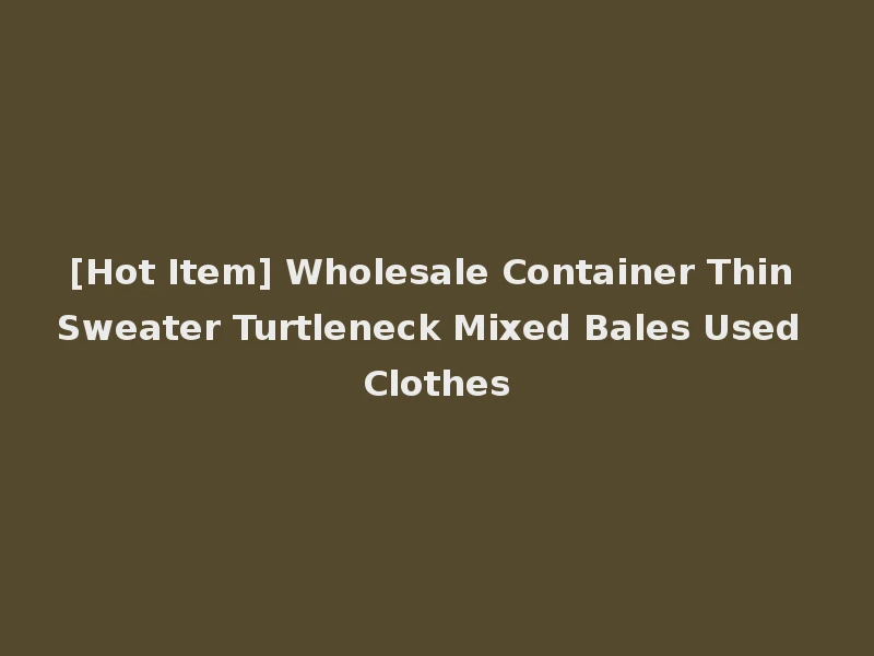 [Hot Item] Wholesale Container Thin Sweater Turtleneck Mixed Bales Used Clothes