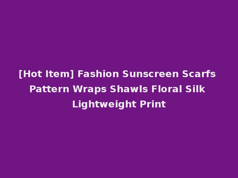 [Hot Item] Fashion Sunscreen Scarfs Pattern Wraps Shawls Floral Silk Lightweight Print