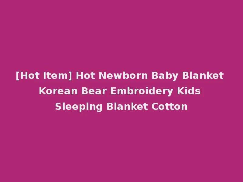 [Hot Item] Hot Newborn Baby Blanket Korean Bear Embroidery Kids Sleeping Blanket Cotton