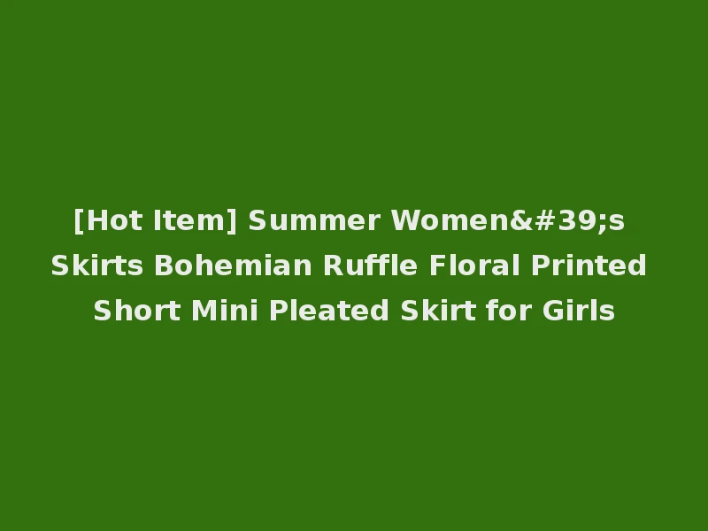 [Hot Item] Summer Women's Skirts Bohemian Ruffle Floral Printed Short Mini Pleated Skirt for Girls
