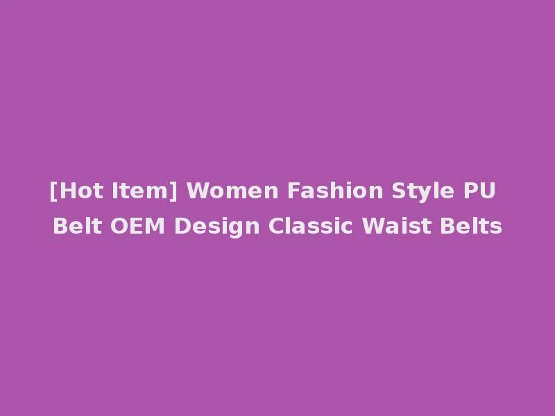 [Hot Item] Women Fashion Style PU Belt OEM Design Classic Waist Belts