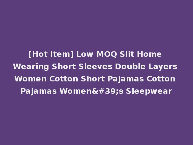 [Hot Item] Low MOQ Slit Home Wearing Short Sleeves Double Layers Women Cotton Short Pajamas Cotton Pajamas Women's Sleepwear