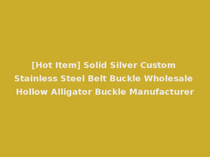 [Hot Item] Solid Silver Custom Stainless Steel Belt Buckle Wholesale Hollow Alligator Buckle Manufacturer