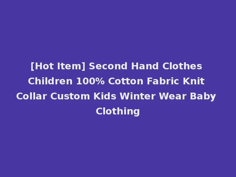[Hot Item] Second Hand Clothes Children 100% Cotton Fabric Knit Collar Custom Kids Winter Wear Baby Clothing