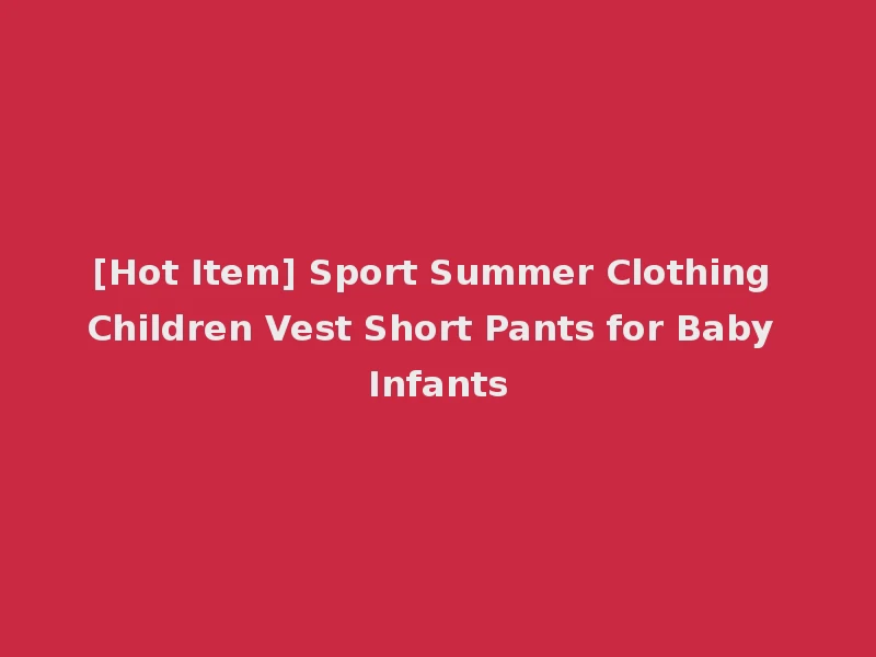 [Hot Item] Sport Summer Clothing Children Vest Short Pants for Baby Infants