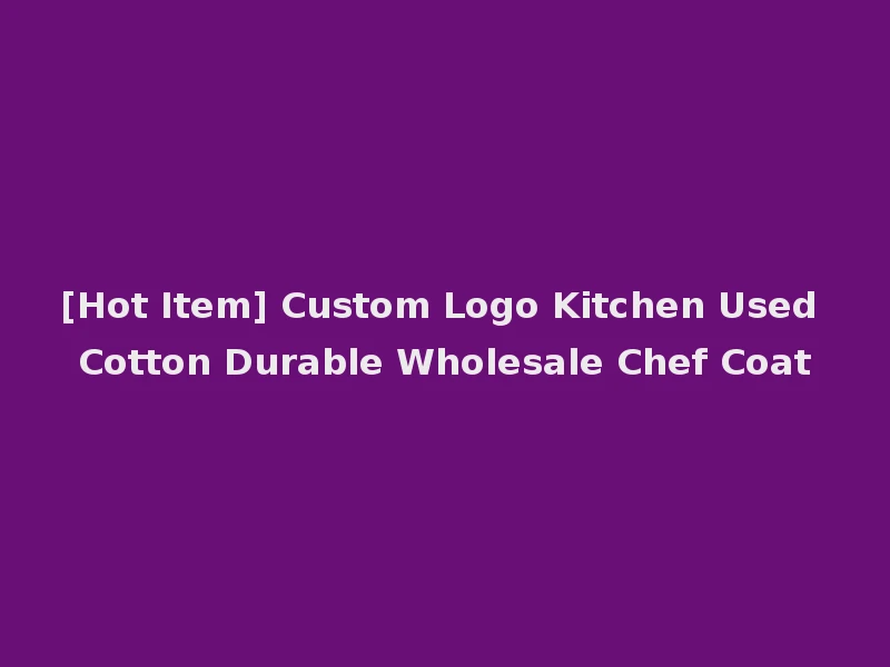 [Hot Item] Custom Logo Kitchen Used Cotton Durable Wholesale Chef Coat